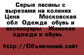 Серые ласины с вырезами на коленях › Цена ­ 250 - Московская обл. Одежда, обувь и аксессуары » Женская одежда и обувь   